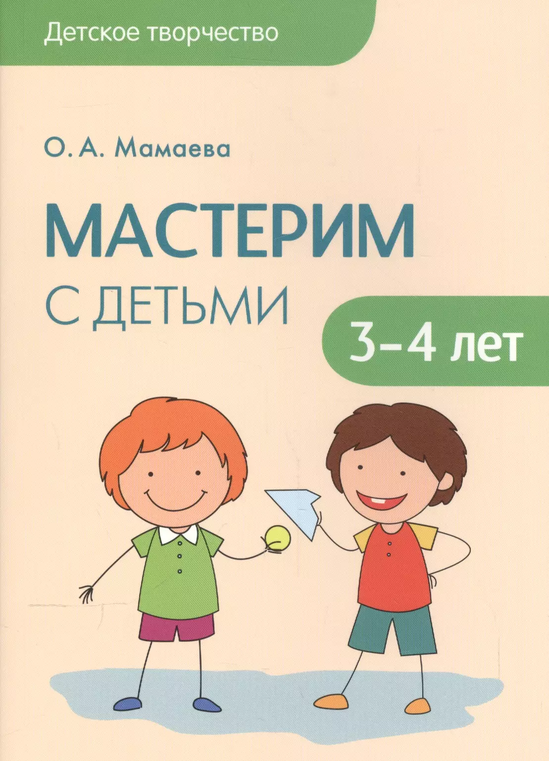 Мамаева Ольга Александровна - Детское творчество. Мастерим с детьми 3-4 лет