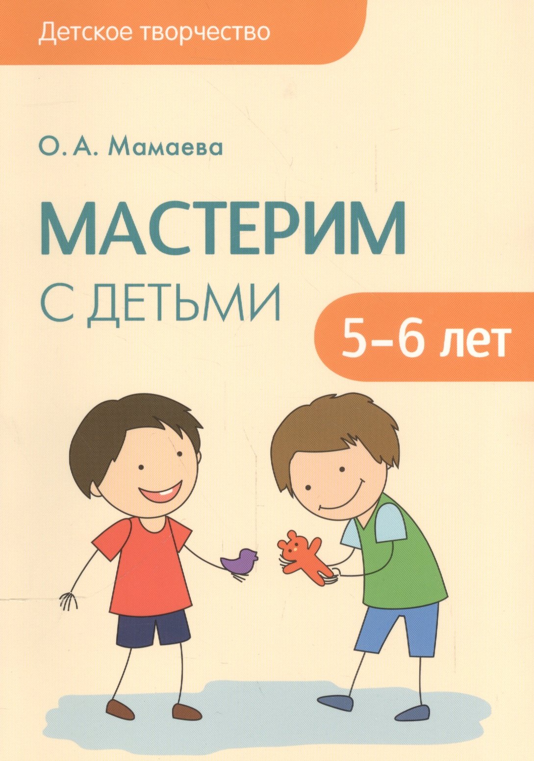 Мамаева Ольга Александровна - Детское творчество. Мастерим с детьми 5-6 лет