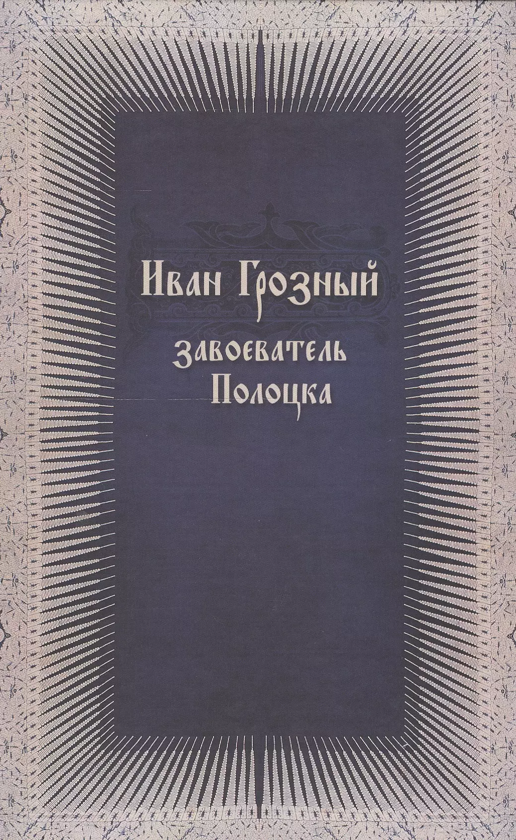 Филюшкин Александр Ильич - Иван Грозный завоеватель Полоцка (нов. док. по ист. Ливонской войны)