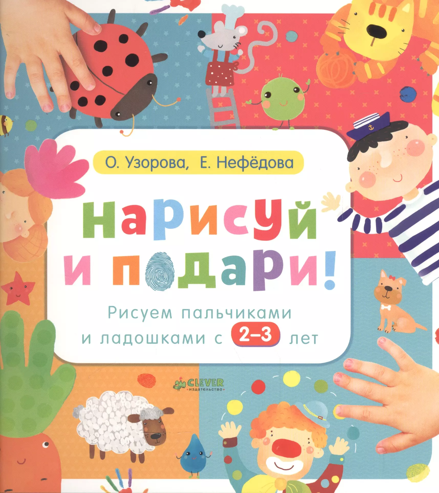 Нефедова Елена Александровна, Узорова Ольга Васильевна - Нарисуй и подари! Рисуем пальчиками и ладошками с 2-3 лет.