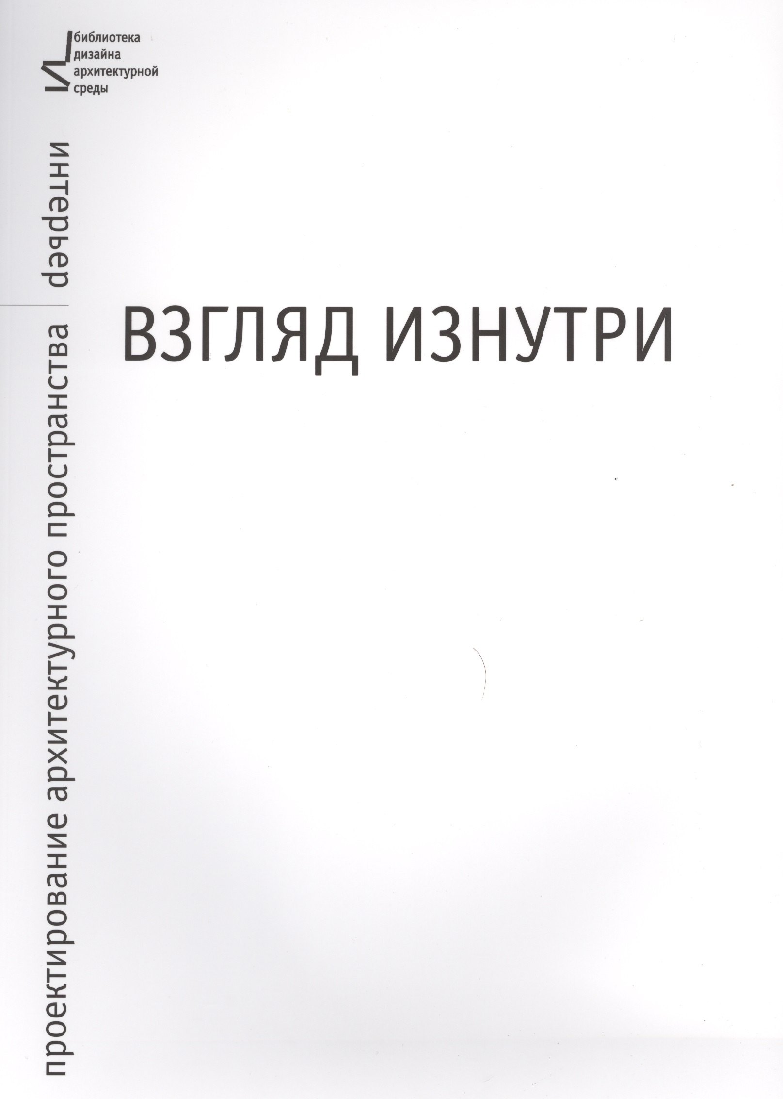 

Взгляд изнутри. Проектирование архитектурного пространства: интерьер