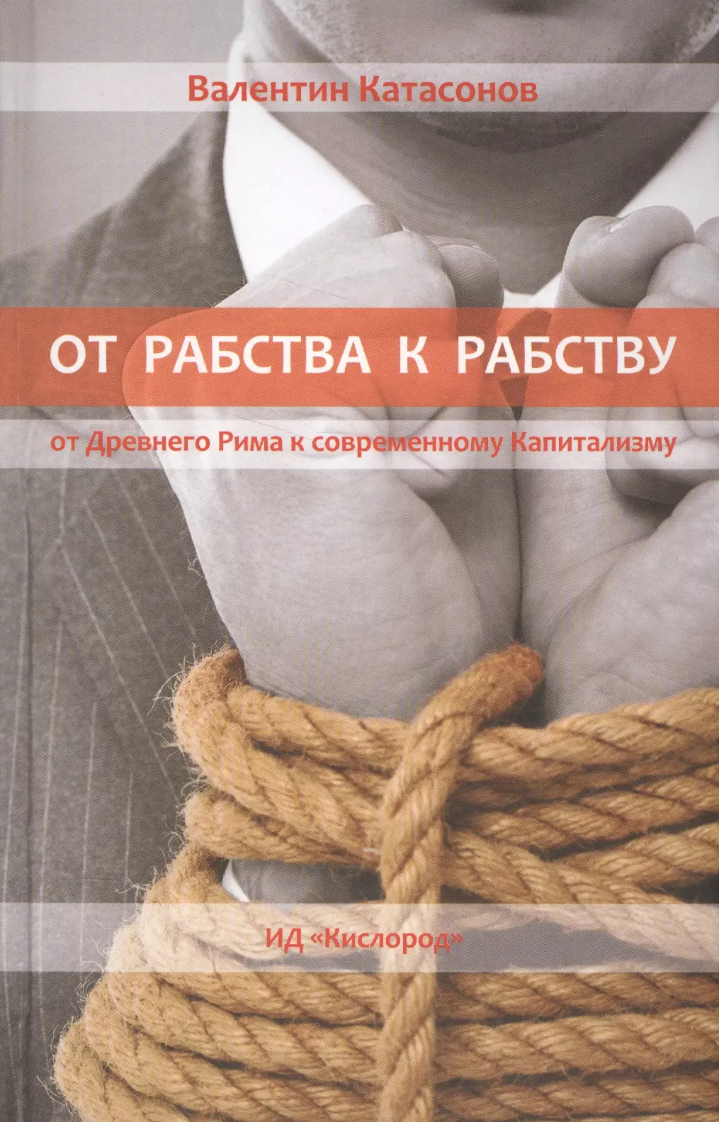 Катасонов Валентин Юрьевич - От Рабства к Рабству. От Древнего Рима к Современнному капитализму