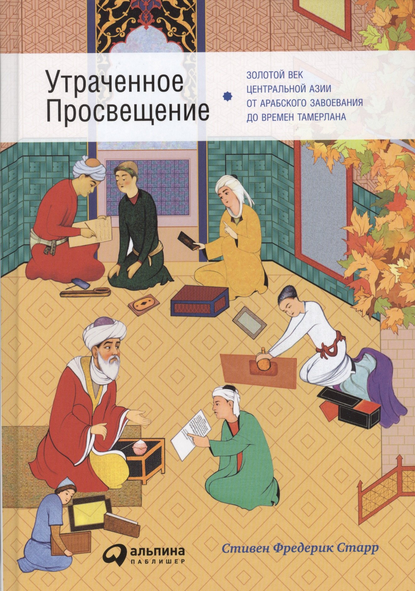 

Утраченное Просвещение: золотой век Центральной Азии от арабского завоевания до времен Тамерлана