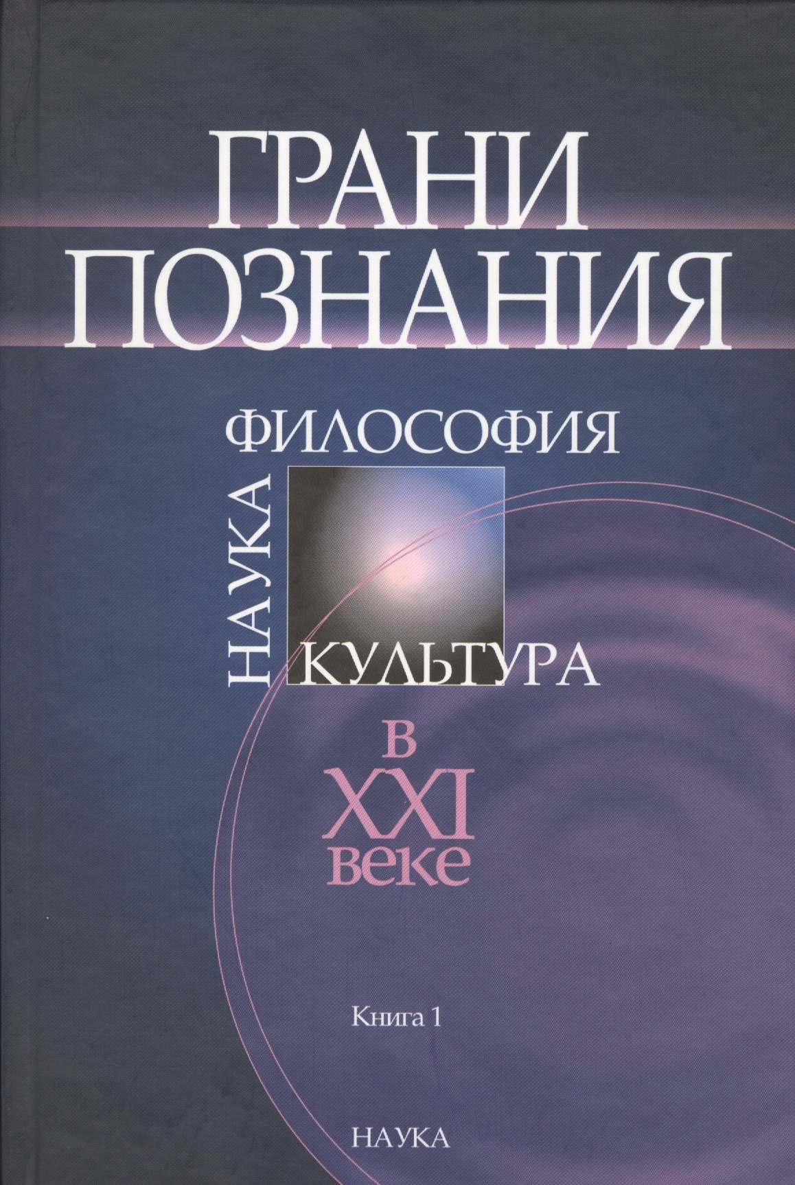 

Грани познания. Наука. Философия. Культура в XXI веке. В двух книгах. Книга 1