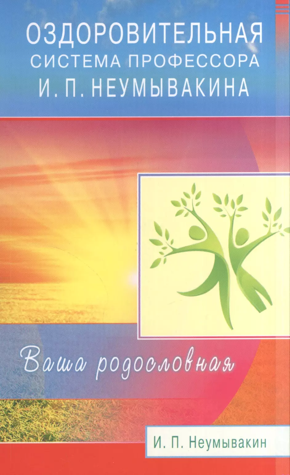 Неумывакин Иван Павлович - Оздоровительная система профессора И.П. Неумывакина. Ваша родословная