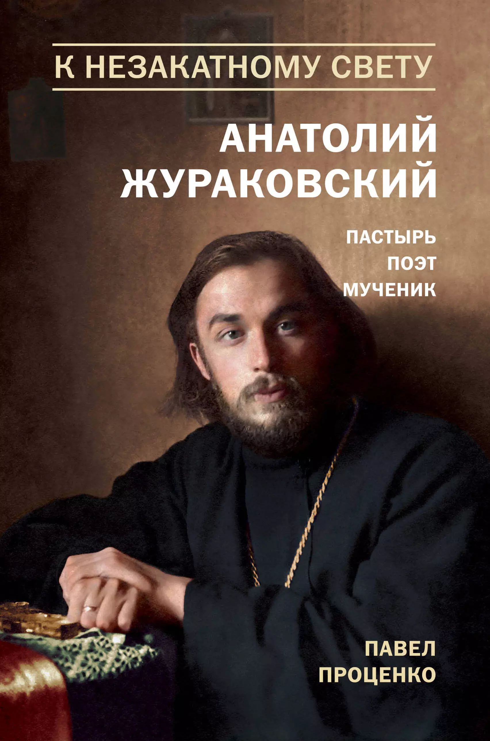 Проценко Павел Григорьевич - К незакатному Свету. Анатолий Жураковский. Пастырь, поэт, мученик (оф. 2)