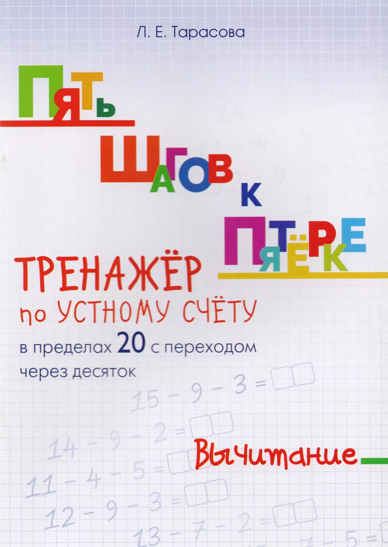 Тарасова Любовь Евгеньевна - Пять шагов к пятерке. Вычитание. Тренажер по устному счету в пределах 20 с переходом через десяток