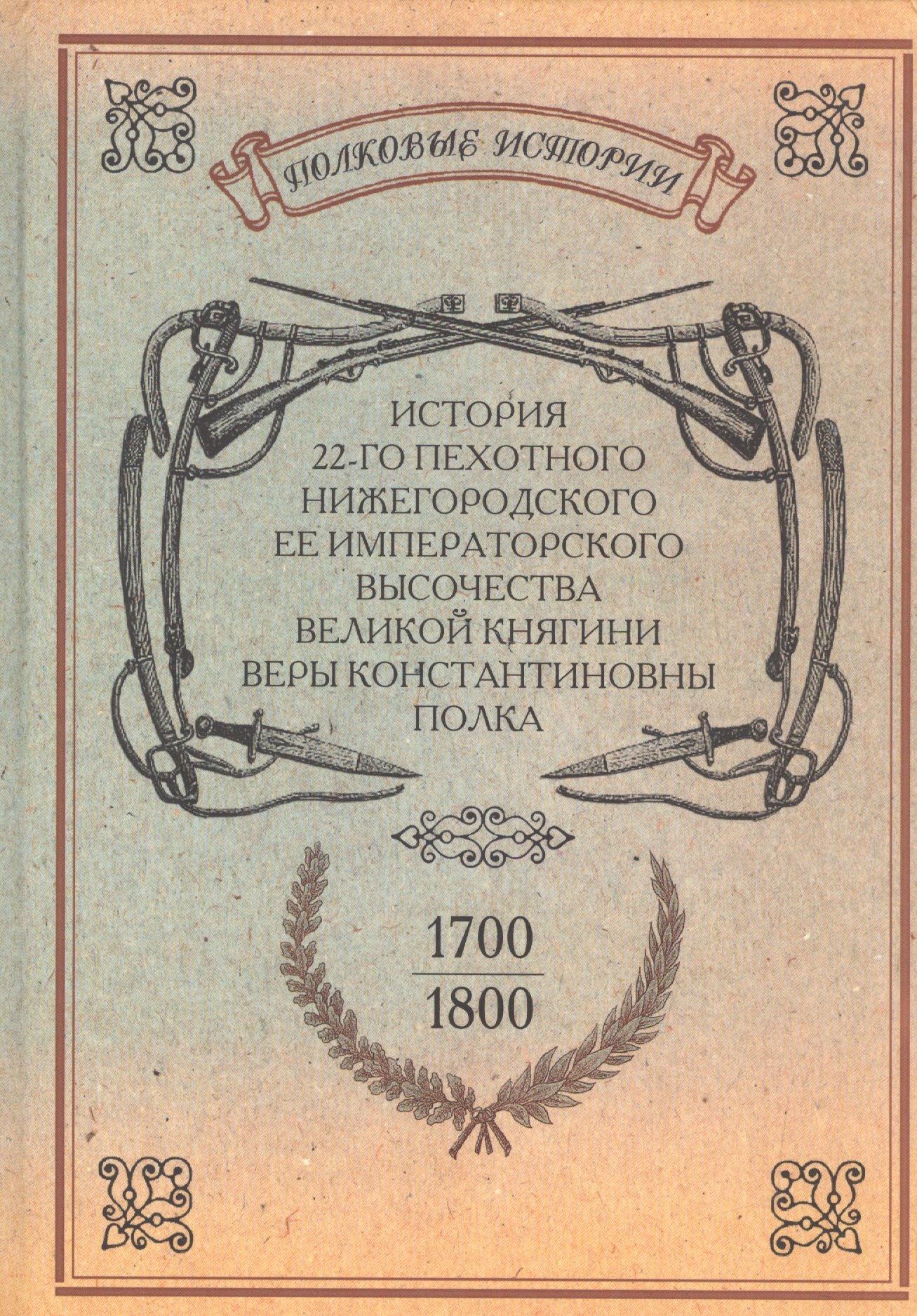 

История 22-го пехотного Нижегородского Ее Императорского Высочества Великой Княгини Веры Константиновны полка. 1700-1800. Репринтное издание