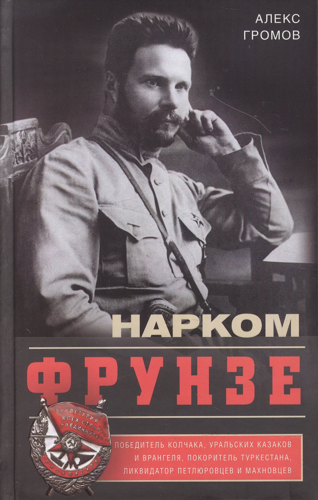 

Нарком Фрунзе. Победитель Колчака, уральских казаков и Врангеля, покоритель Туркестана, ликвидатор петлюровцев и махновцев