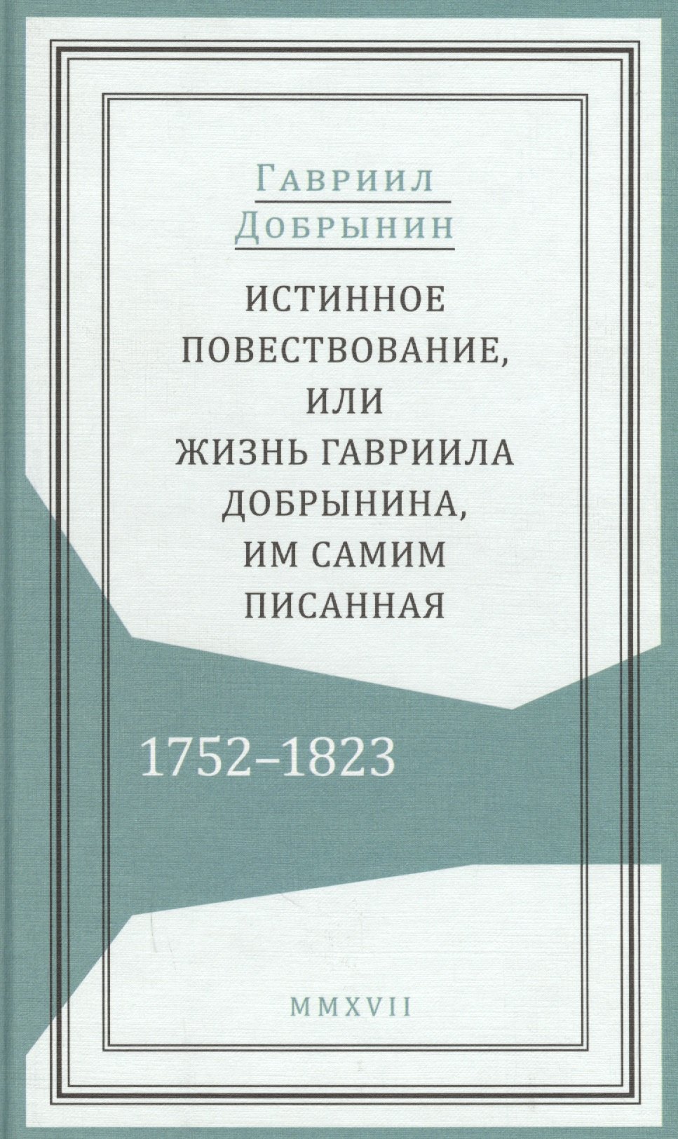 

Истинное повествование, или Жизнь Гавриила Добрынина, им самим писанная. 1752–1823