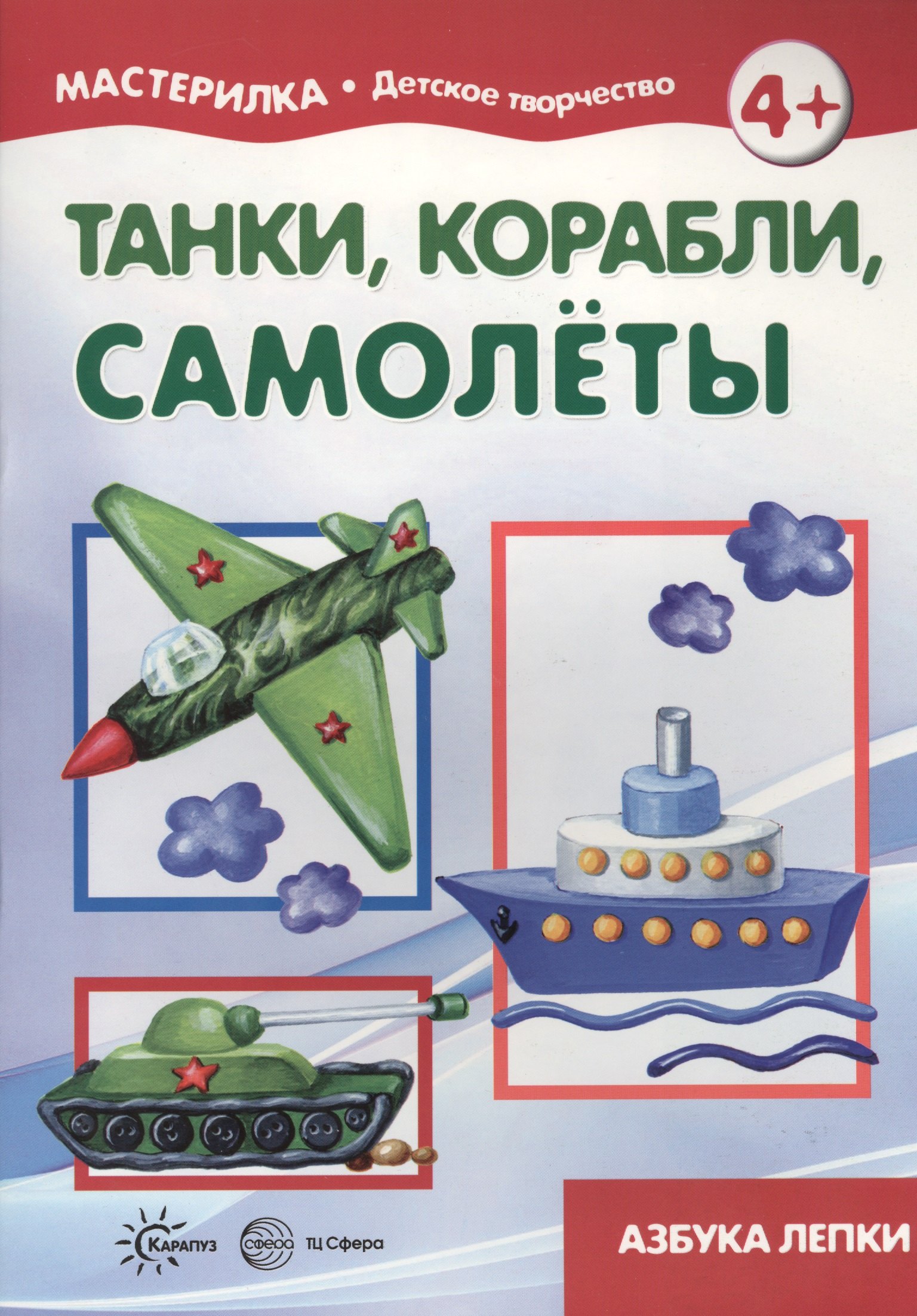 

Танки, корабли, самолёты. Азбука лепки (для детей 5-7 лет)