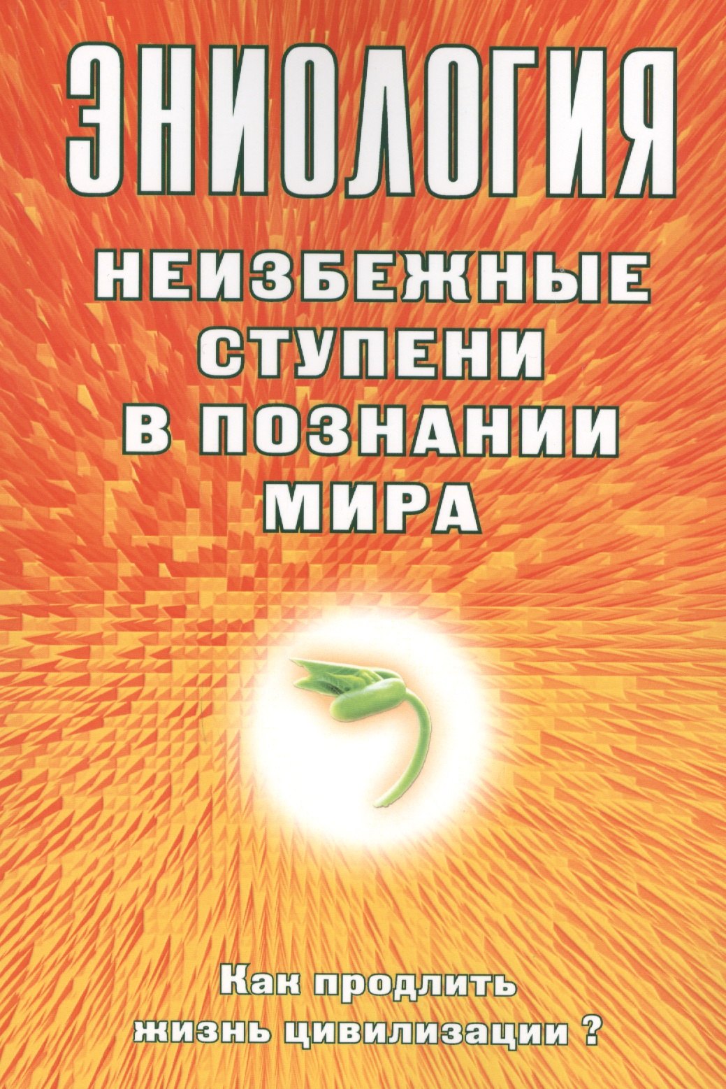 

Эниология. Неизбежные ступени в познании мира. Как продлить жизнь цивилизации