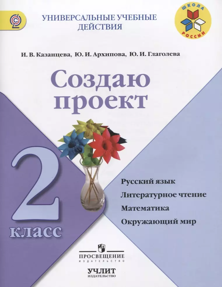 Казанцева Ирина Викторовна, Глаголева Юлия Игоревна - Создаю проект : русский язык, литературное чтение, математика, окружающий мир : 2 класс : учебное пособие. ФГОС / УМК"Школа России"