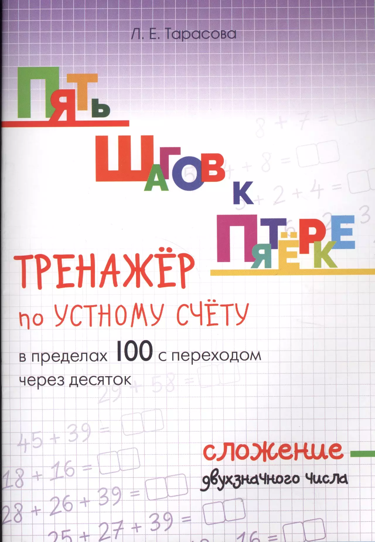 Тарасова Любовь Евгеньевна - Пять шагов к пятерке. Тренажер по устному счету в пределах 100 с переходом через десяток. Сложение двухзначного числа