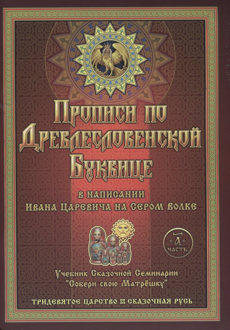 

Прописи по Древлесловенской Буквице. Правописание, Чистописание и Числописание для Добрых Молодцев и Красных Девиц