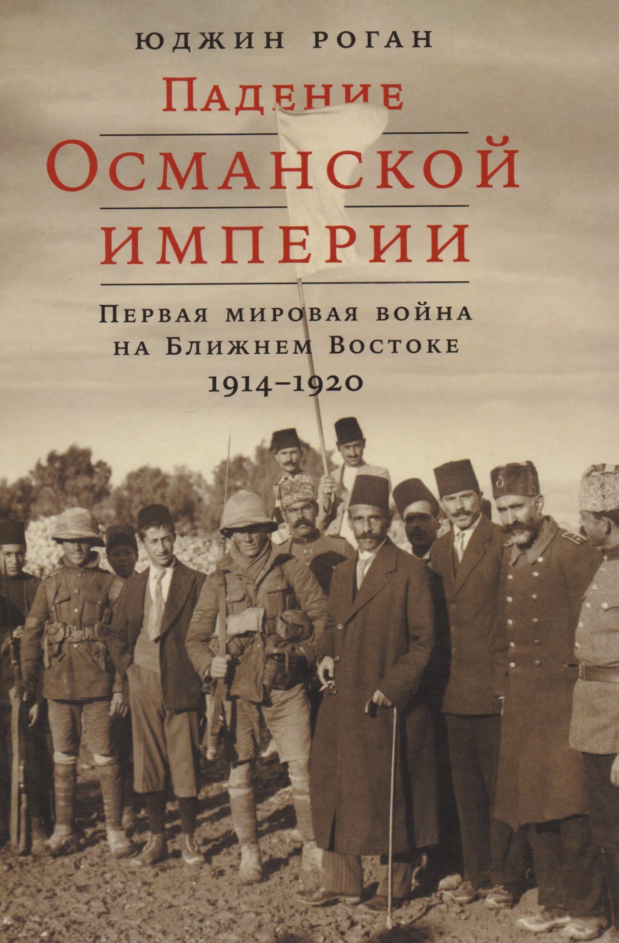 

Падение Османской империи: Первая мировая война на Ближнем Востоке, 1914–1920
