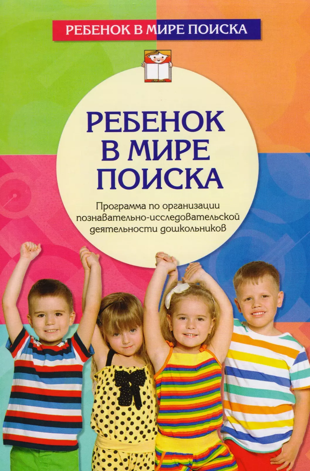 Дыбина Ольга Витальевна, Щетинина Валентина Владимировна, Поддьяков Николай Николаевич - Ребенок в мире поиска. Программа по организации познавательно-исследовательской деятельности дошк.