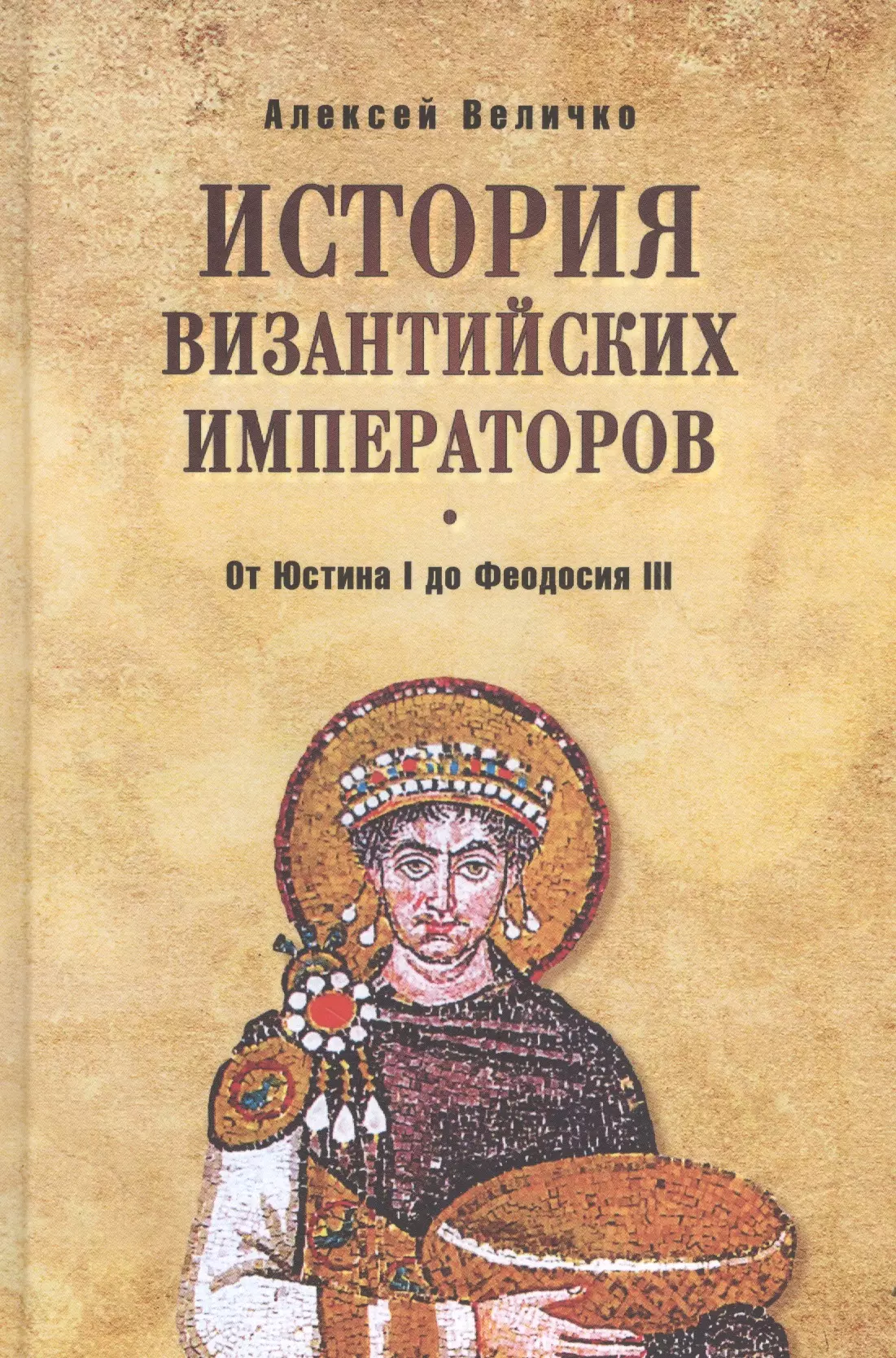 Величко Алексей Михайлович - История Византийских императоров. От Юстина I до Феодосия III. 4-е издание, расширенное и дополненное