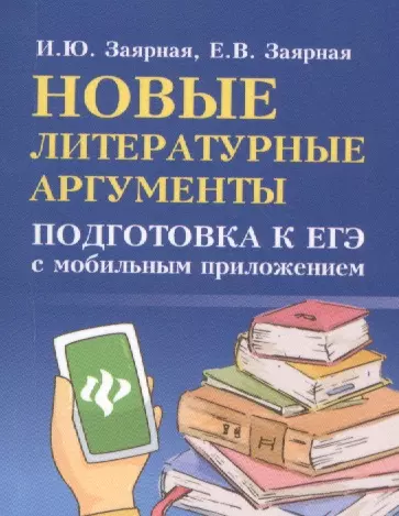 Заярная Ирина Юрьевна, - Новые литературные аргументы: подготовка к ЕГЭ с мобильным приложением