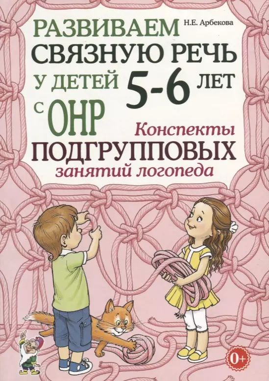 Арбекова Нелли Евгеньевна - Развиваем связную речь у детей 5-6 лет с ОНР. Конспекты подгрупповых занятий логопеда