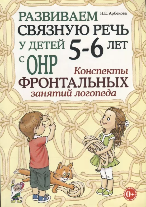 Арбекова Нелли Евгеньевна - Развиваем связную речь у детей 5-6 лет с ОНР. Конспекты фронтальных занятий логопеда