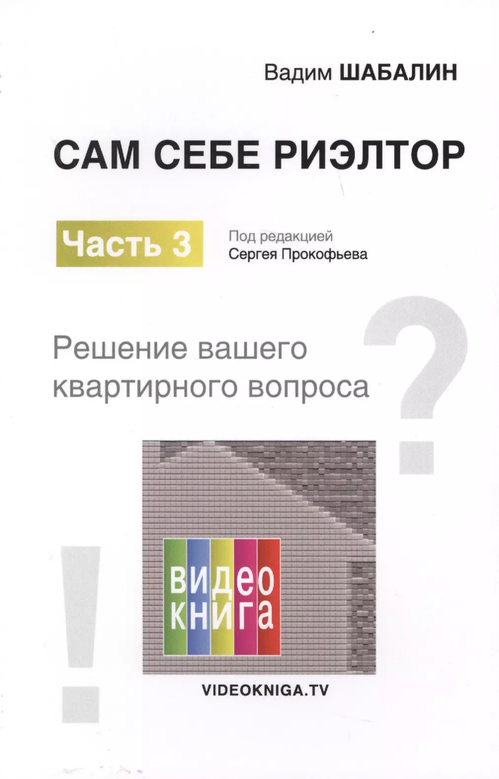 

Сам себе риэлтор. Решение вашего квартирного вопроса. Ч. 3. Шабалин В.Г., Под ред. Прокофьева С.В.