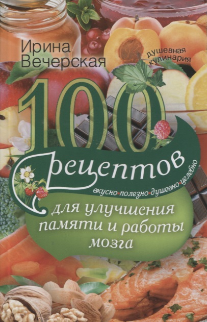 Вечерская Ирина - 100 рецептов для улучшения памяти и работы мозга