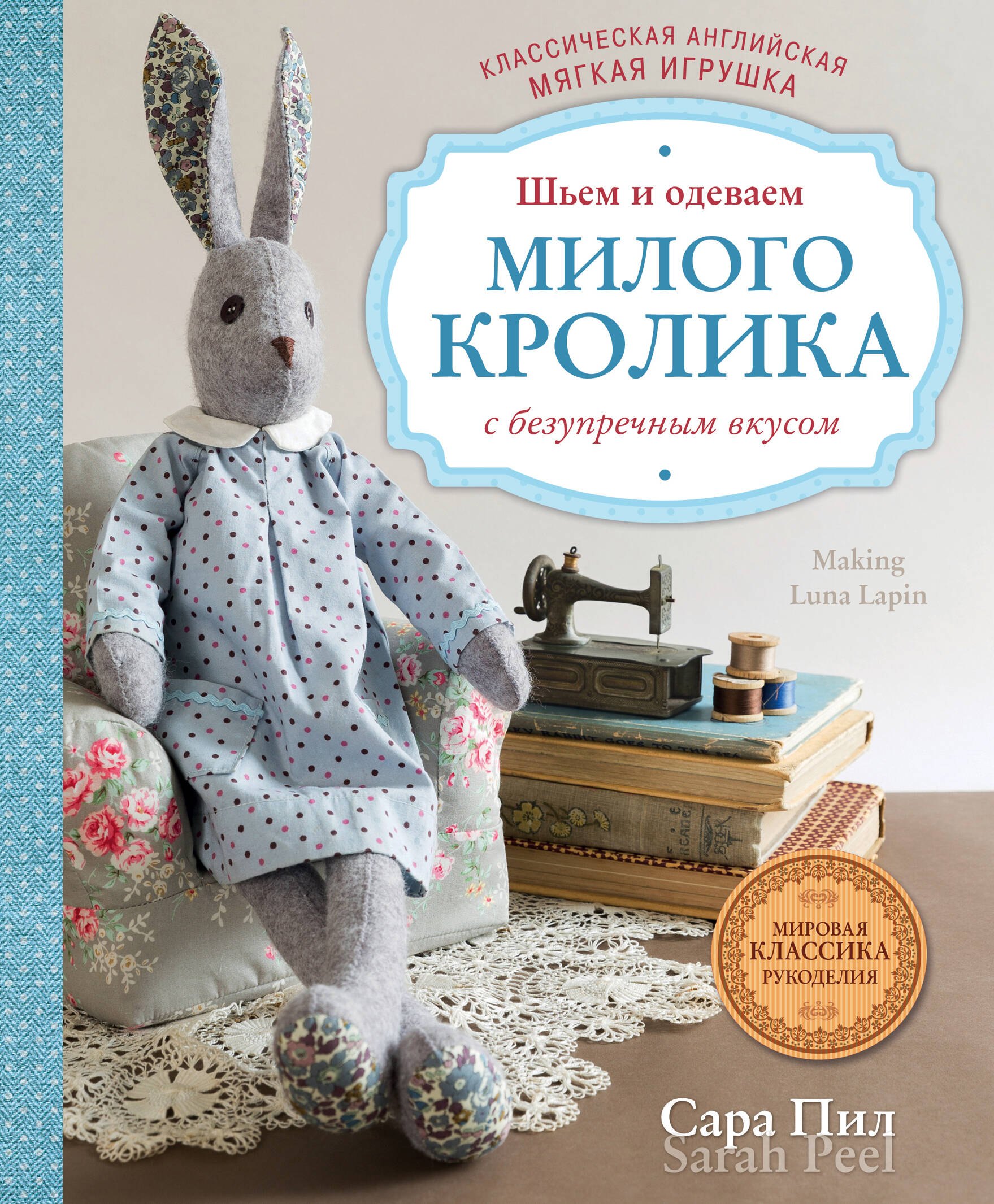 

Классическая английская мягкая игрушка. Шьем и одеваем милого Кролика с безупречным вкусом
