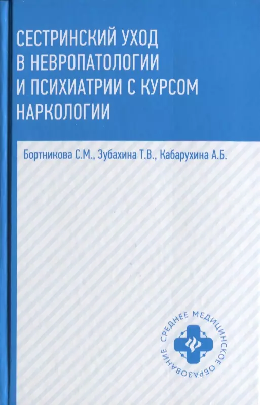 Бортникова Светлана Марковна, Зубахина Татьяна Вячеславовна, Кабарухина Анна Борисовна - Сестринский уход в невропатологии и психиатрии с курсом наркологии. Учебное пособие