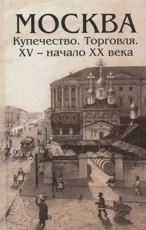 Начало xv. Москва. Купечество. Торговля. XV - начало XX века 2007. Книги о Московском купечестве. Книга купечество Москвы. Книги начала 20 века.