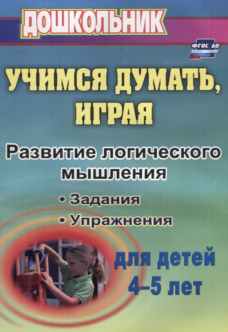 

Учимся думать, играя. Задания и упражнения по развитию логического мышления для детей 4-5 лет. ФГОС ДО. 3-е издание, исправленное