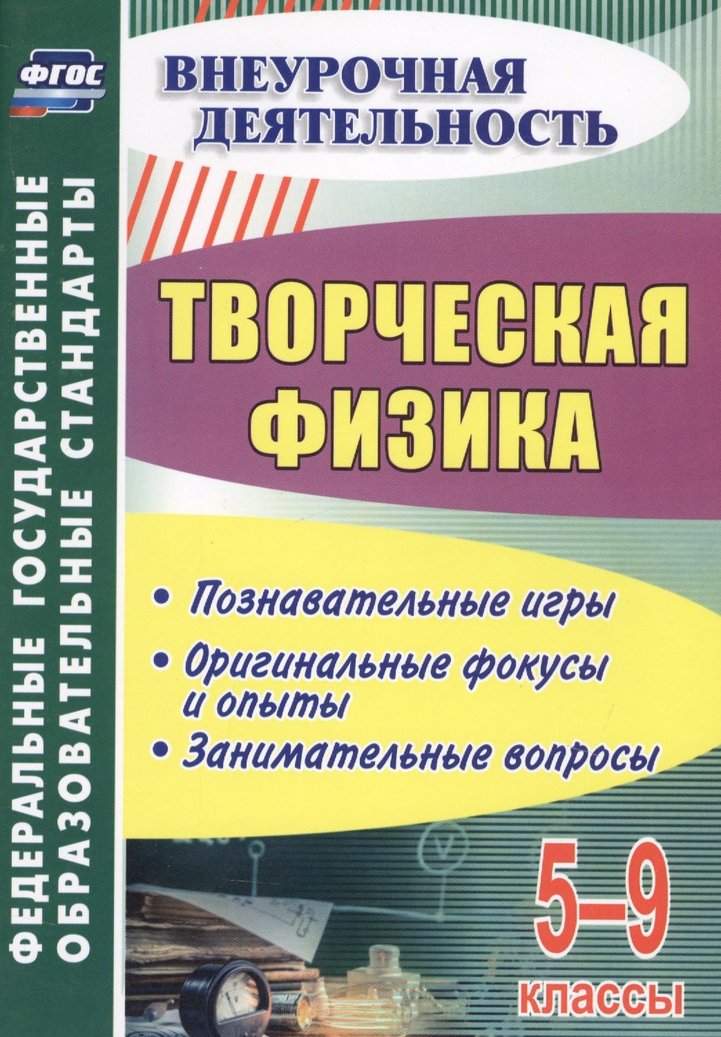 

Творческая физика. 5-9 классы. Познавательные игры. Оригинальные фокусы и опыты. Занимательные вопросы. ФГОС