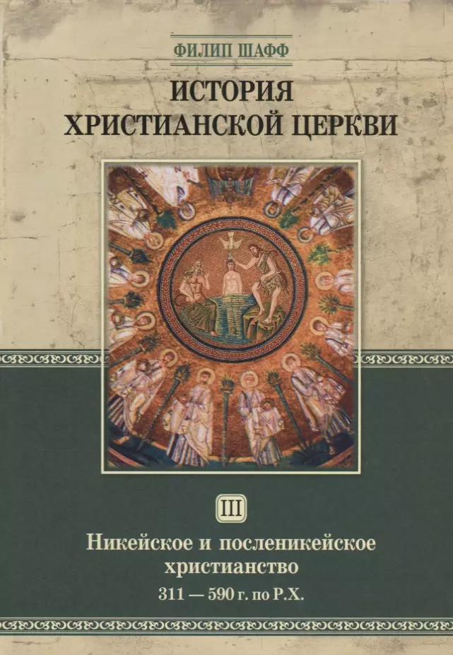 Шафф Филип - История христианской церкви. Том III. Никейское и посленикейское христианство. 311-590 г. по Р.Х.