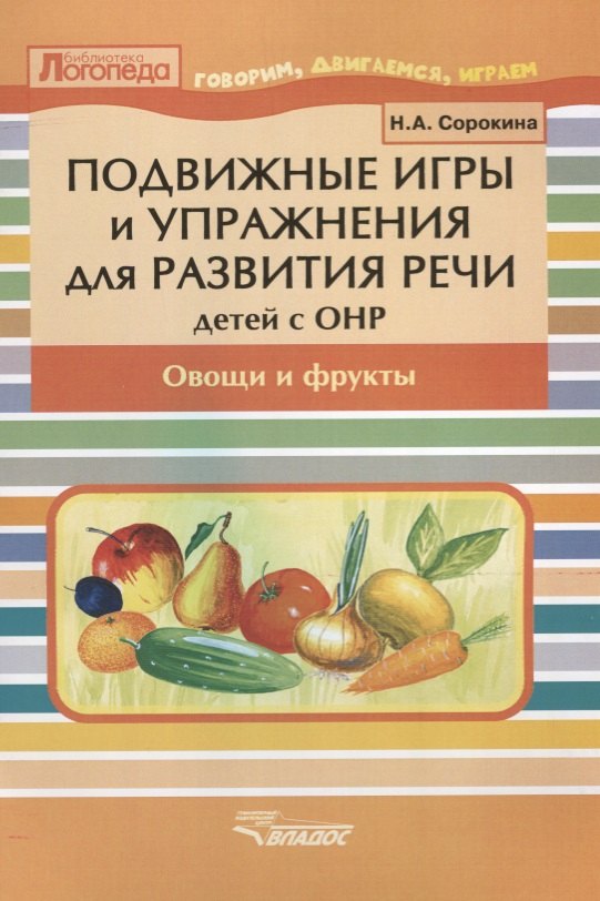 

Подвижные игры и упражнения для развития речи детей с ОНР: Овощи и фрукты: пособие для логопеда