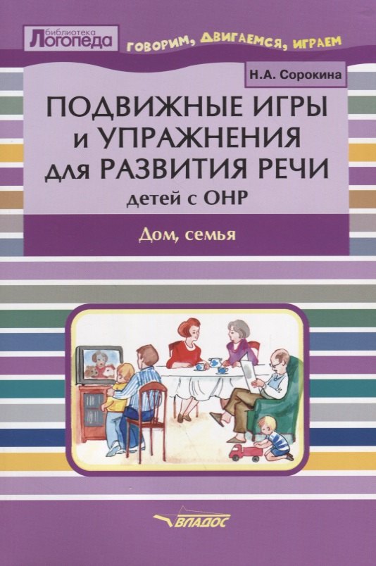 

Подвижные игры и упражнения для развития речи детей с ОНР. Дом, семья. Пособие для логопеда