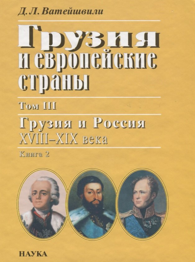 

Грузия и европейские страны: очерки истории взаимоотношений, XIII-XIX вв.: в 3 т. Т.3: Грузия и Россия, XVIII-XIX вв.: в 4 кн. Кн. 2