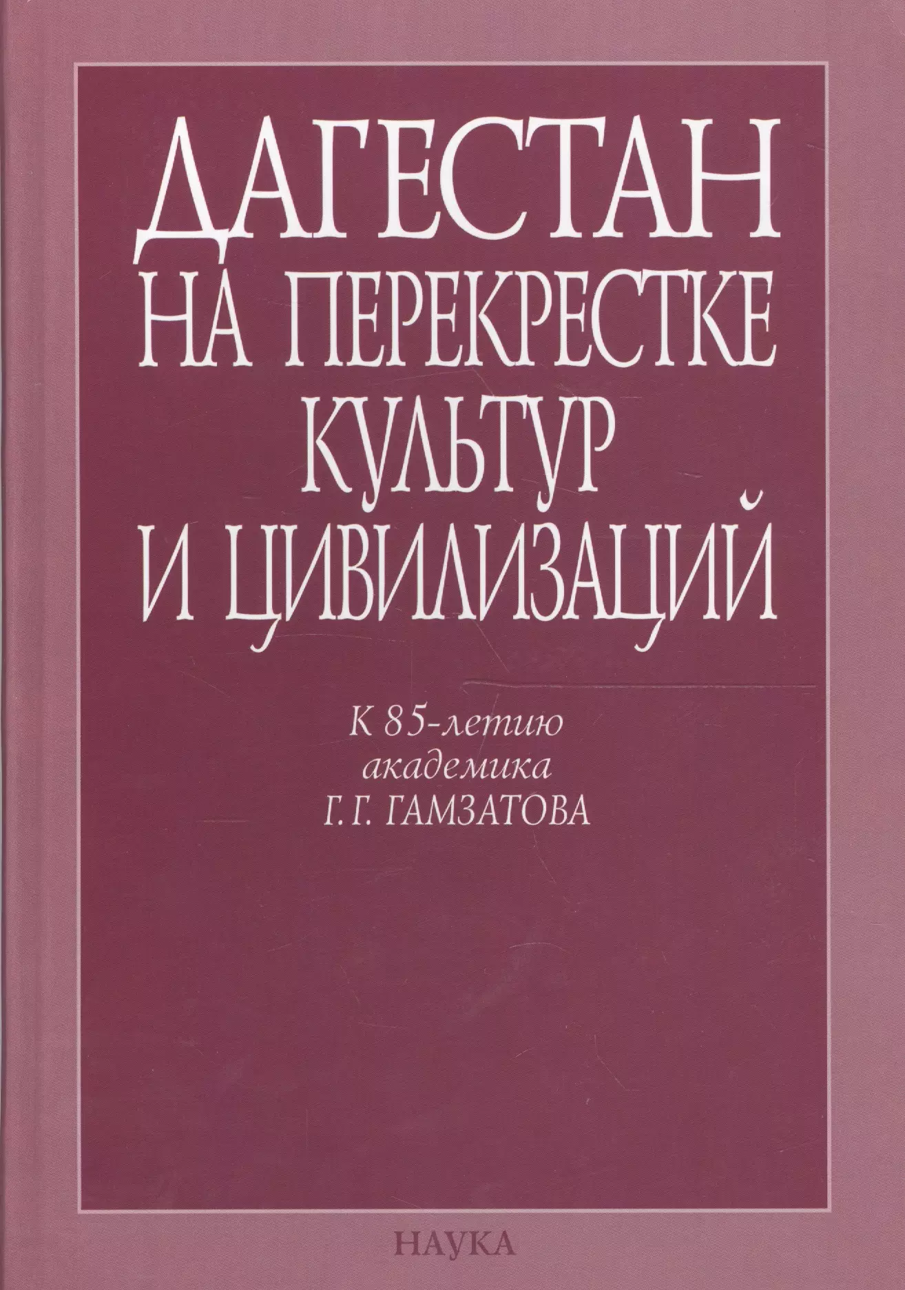  - Дагестан на перекрестке культур и цивилизаций. Гуманитарный контекст. К 85-летию академика Г.Г. Гамзатова