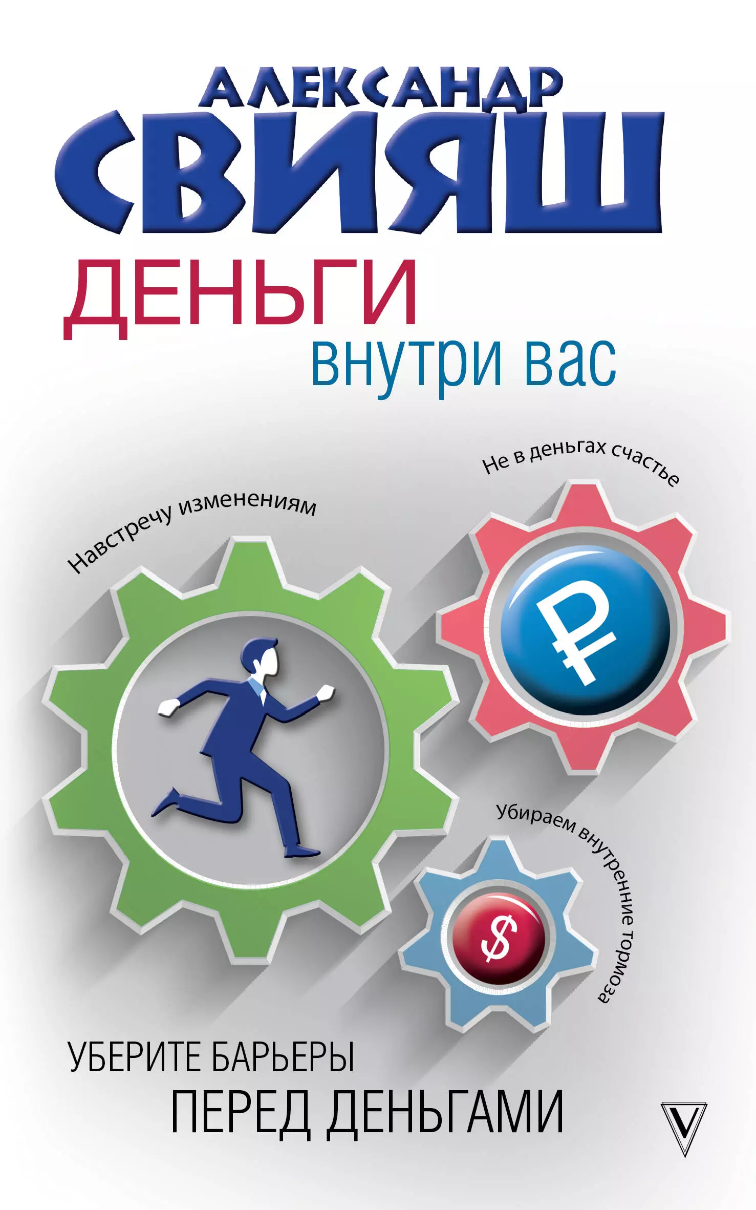 Свияш Александр Григорьевич - Деньги внутри вас. Уберите барьеры перед деньгами