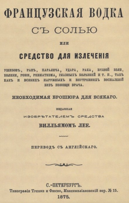 

Французская водка с солью или средство для излечения ушибов, ран, паралича, удара, рака, зубной боли, колики, рожи…