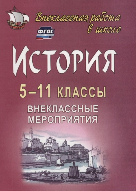 

История. 5-11 классы: внеклассные мероприятия (познавательные игры, линейки, аукционы, викторины, праздники). ФГОС. 2-е издание, исправленное