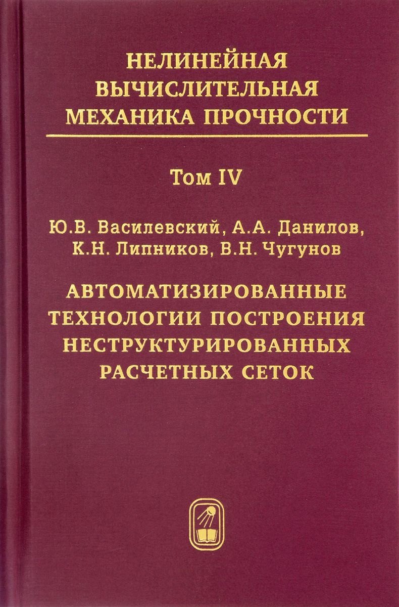 

Нелинейная вычислительная механика прочности (Цикл монографий в 5 томах). Том IV. Автоматизированные технологии построения неструктурированных расчетных сеток