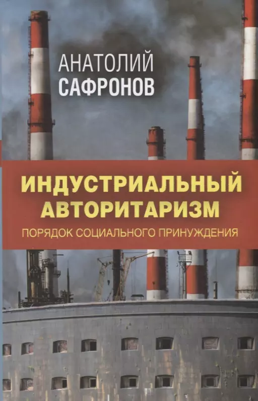 Сафронов Анатолий Петрович - Индустриальный авторитаризм: порядок социального принуждения