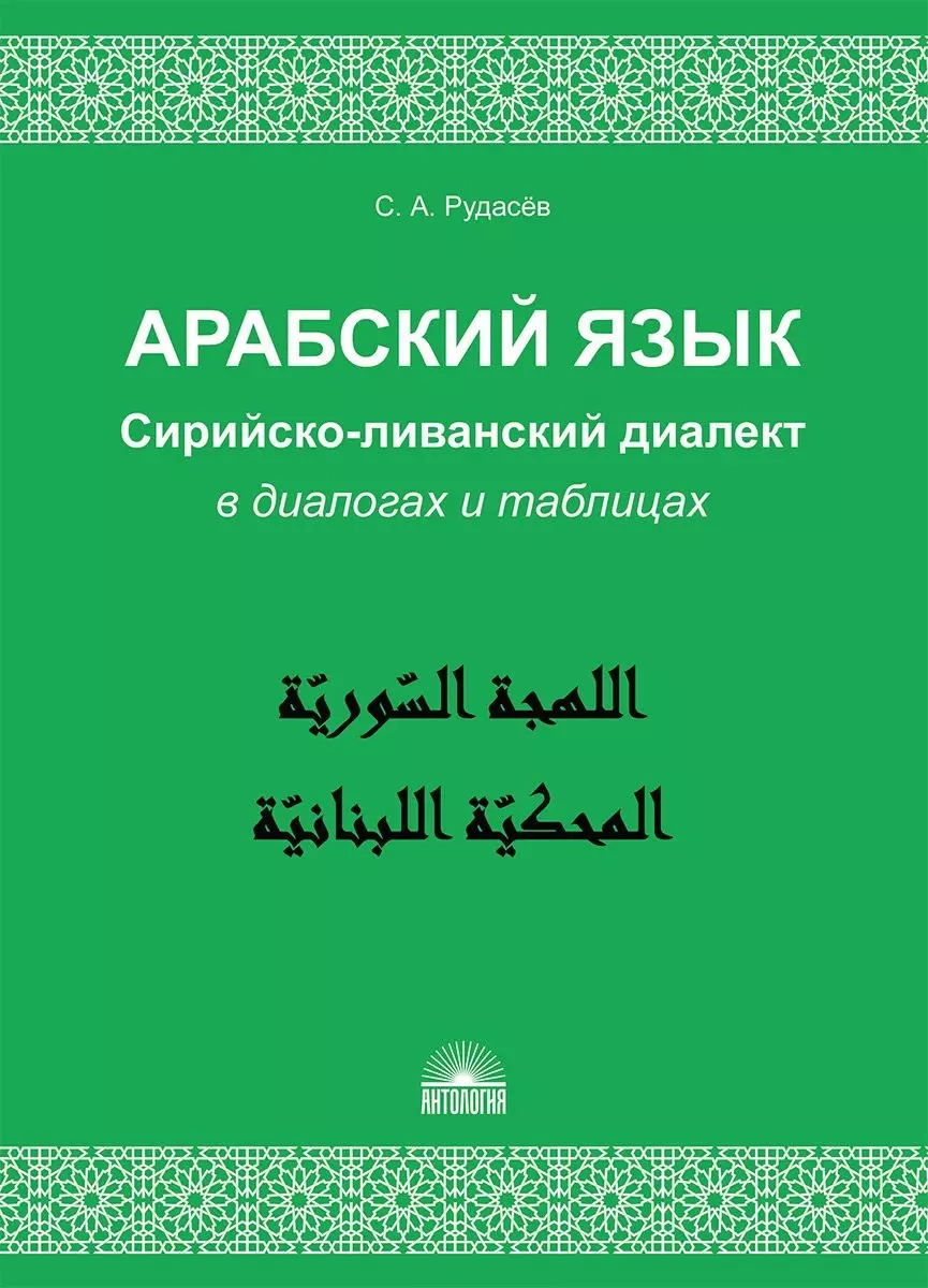 Рудасев Сергей Александрович - Арабский язык. Сирийско-ливанский диалект в диалогах и таблицах : Учебное пособие