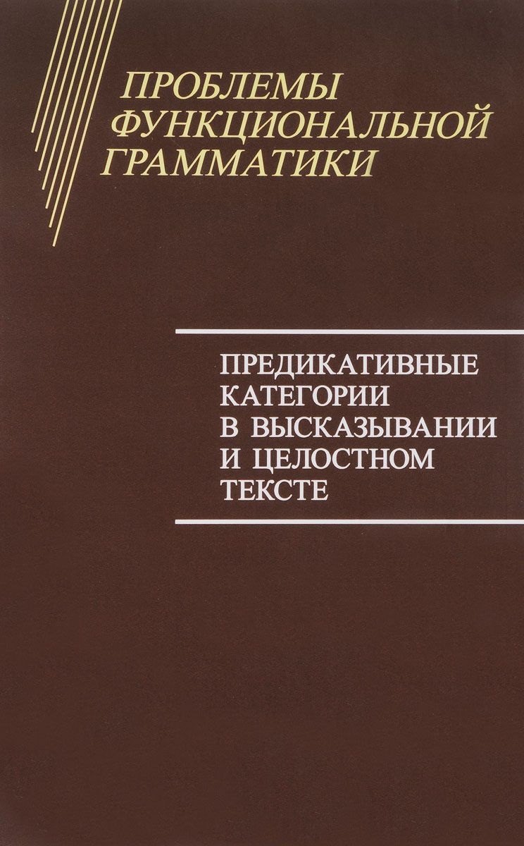 

Проблемы функциональной грамматики. Предикативные категории в высказывании и целостном тексте