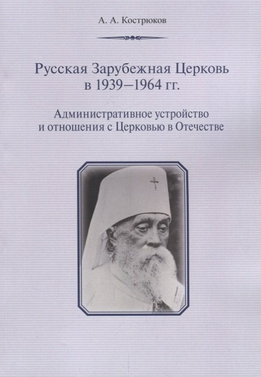 

Русская Зарубежная Церковь в 1939 - 1964 гг. Административное устройство и отношения с Церковью в Отечестве