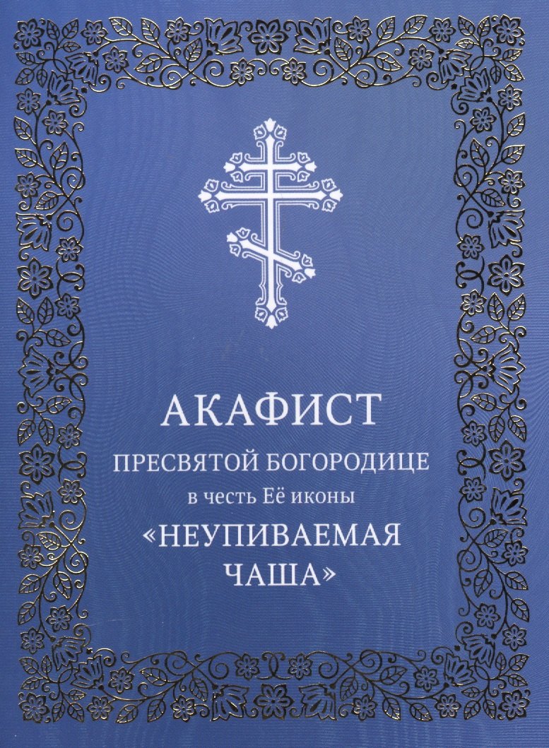 

Акафист Пресвятой Богородице в честь Ее иконы "Неупиваемая Чаша"