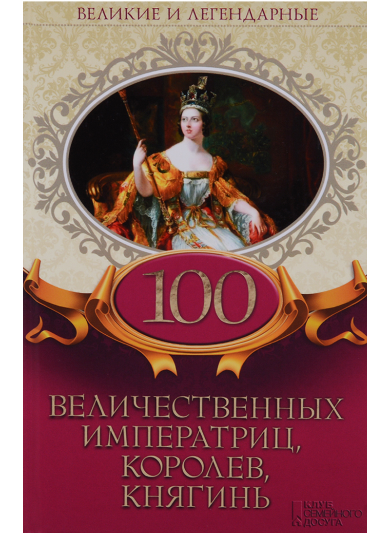 Великие и легендарные. 100 Величественных императриц, Королев, княгинь книга. Королева Императрица. Великий величественный.