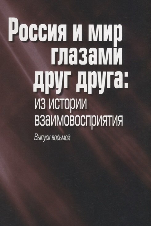 

Россия и мир глазами друг друга: из истории взаимовосприятия. Выпуск восьмой