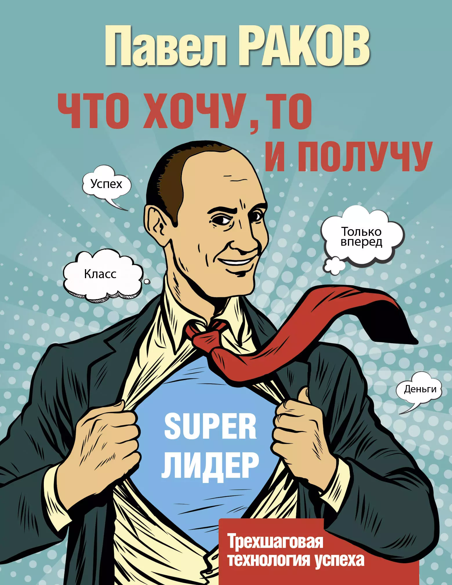 Раков Павел Александрович - Что хочу, то и получу. Трехшаговая технология успеха