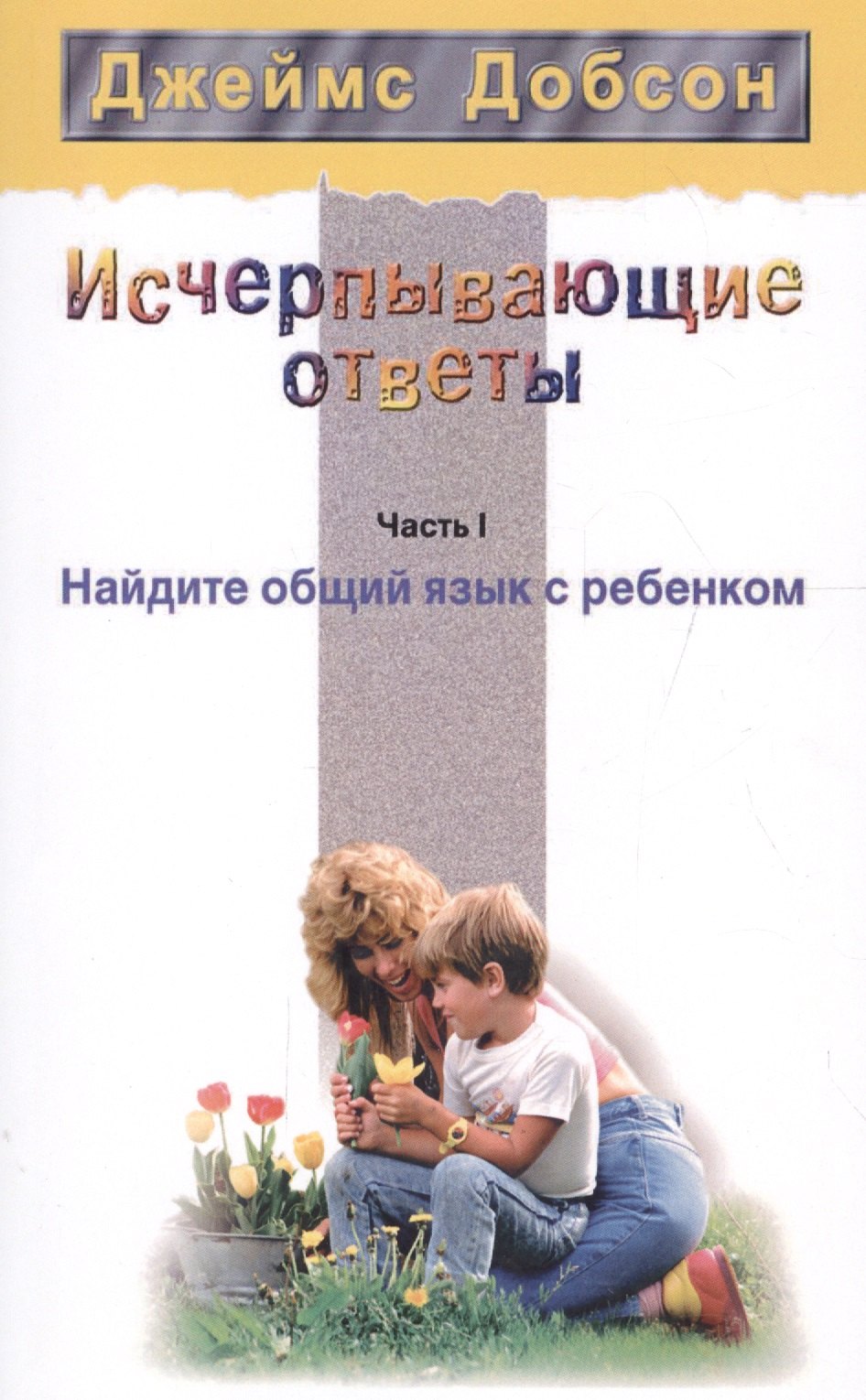 

Исчерпывающие ответы Ч.1 Найдите общий язык с ребенком (2 изд) (мССРодОДет) Добсон